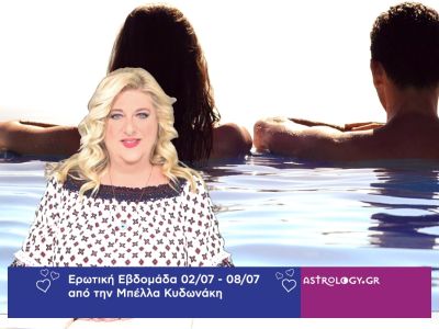 Οι ερωτικές προβλέψεις της εβδομάδας 02/07 - 08/07 από την Μπέλλα Κυδωνάκη