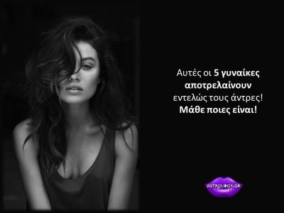 Οι 5 γυναίκες του ζωδιακού που τρελαίνουν τους άντρες